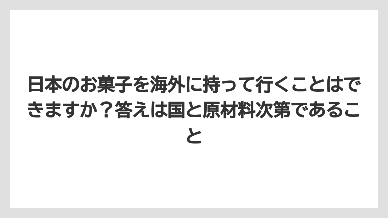 【リゾート】【宿泊】【旅】日本のお菓子を海外に持って行くことはできますか？答えは国と原材料次第であること