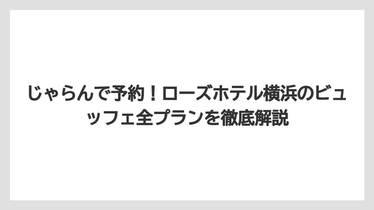 じゃらんで予約！ローズホテル横浜のビュッフェ全プランを徹底解説