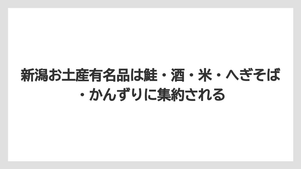 【リゾート】【宿泊】【旅】新潟お土産有名品は鮭・酒・米・へぎそば・かんずりに集約される
