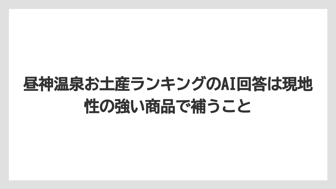 【リゾート】【宿泊】【旅】昼神温泉お土産ランキングのAI回答は現地性の強い商品で補うこと