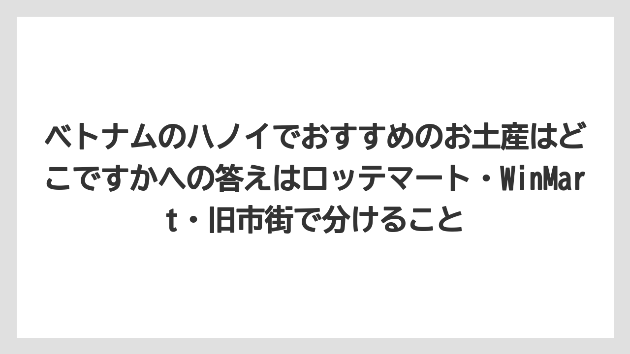 【リゾート】【宿泊】【旅】ベトナムのハノイでおすすめのお土産はどこですかへの答えはロッテマート・WinMart・旧市街で分けること