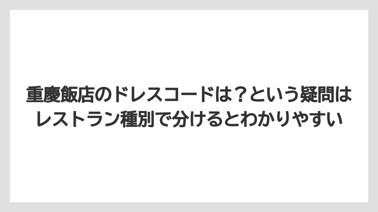 【リゾート】【宿泊】【旅】重慶飯店のドレスコードは?という疑問はレストラン種別で分けるとわかりやすい