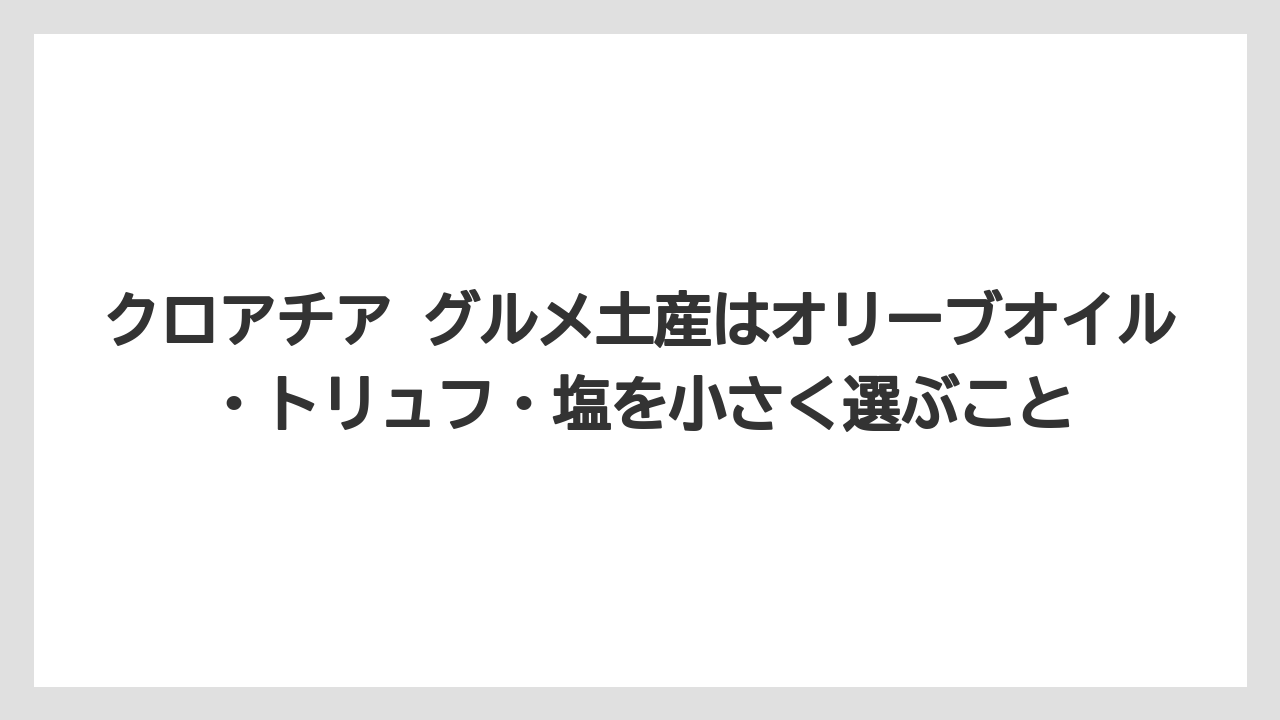【リゾート】【宿泊】【旅】クロアチア グルメ土産はオリーブオイル・トリュフ・塩を小さく選ぶこと
