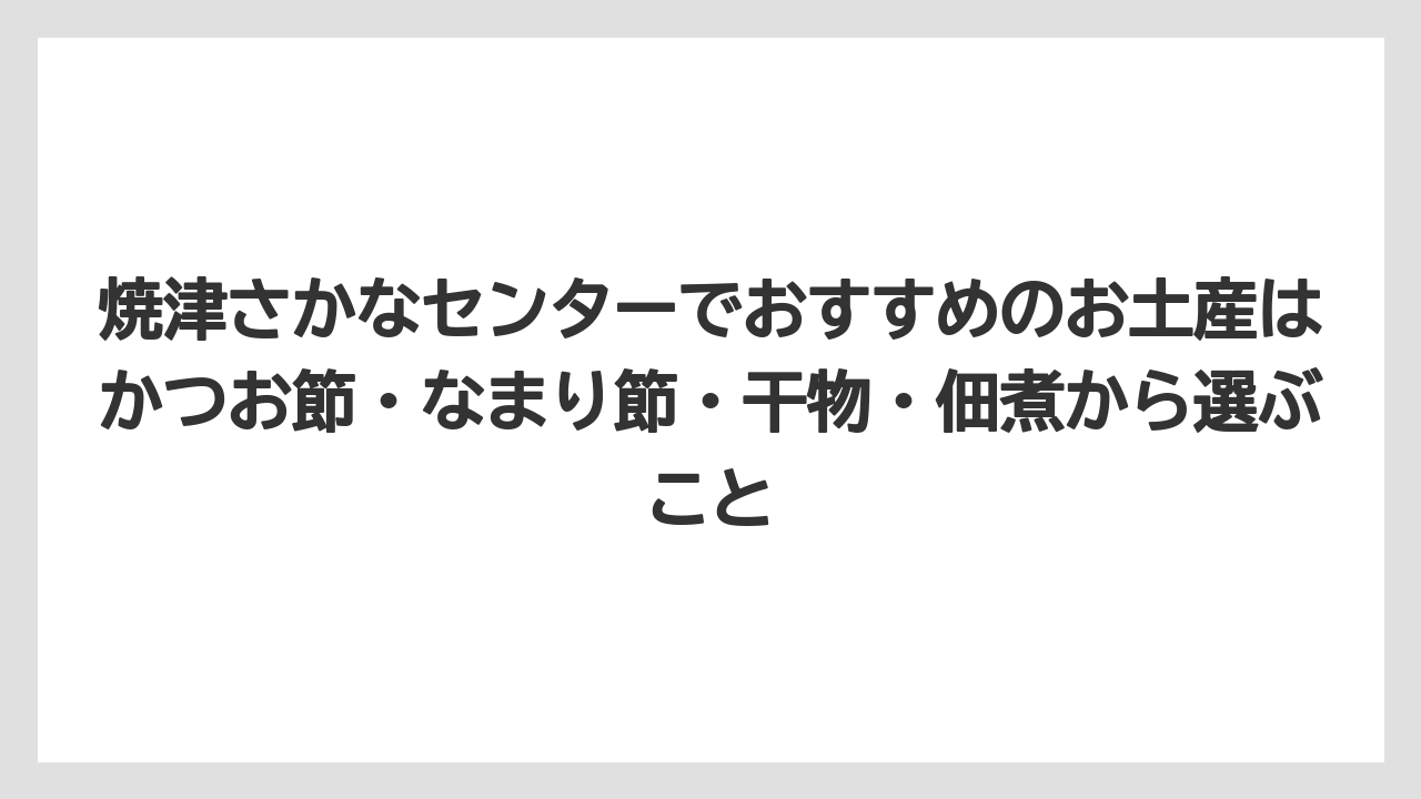 【リゾート】【宿泊】【旅】焼津さかなセンターでおすすめのお土産はかつお節・なまり節・干物・佃煮から選ぶこと
