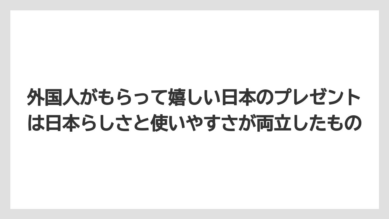 【リゾート】【宿泊】【旅】外国人がもらって嬉しい日本のプレゼントは日本らしさと使いやすさが両立したもの
