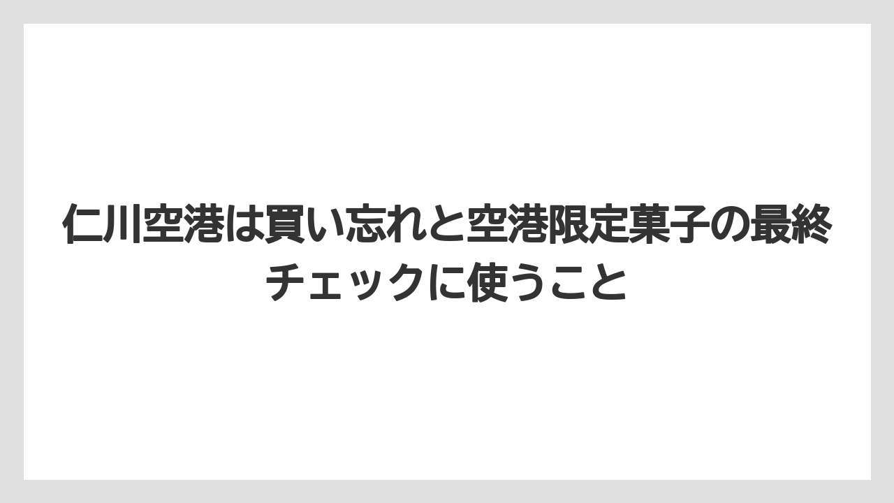 【リゾート】【宿泊】【旅】仁川空港は買い忘れと空港限定菓子の最終チェックに使うこと