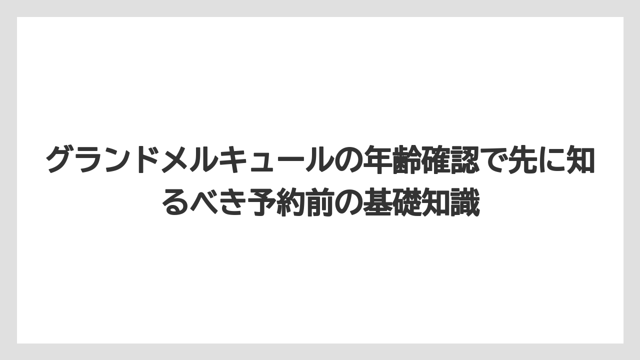 グランドメルキュールの年齢確認で先に知るべき予約前の基礎知識