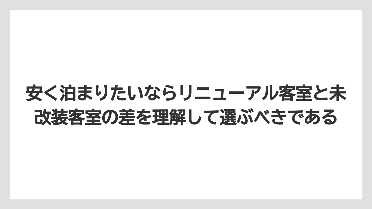 【リゾート】【宿泊】【旅】安く泊まりたいならリニューアル客室と未改装客室の差を理解して選ぶべきである