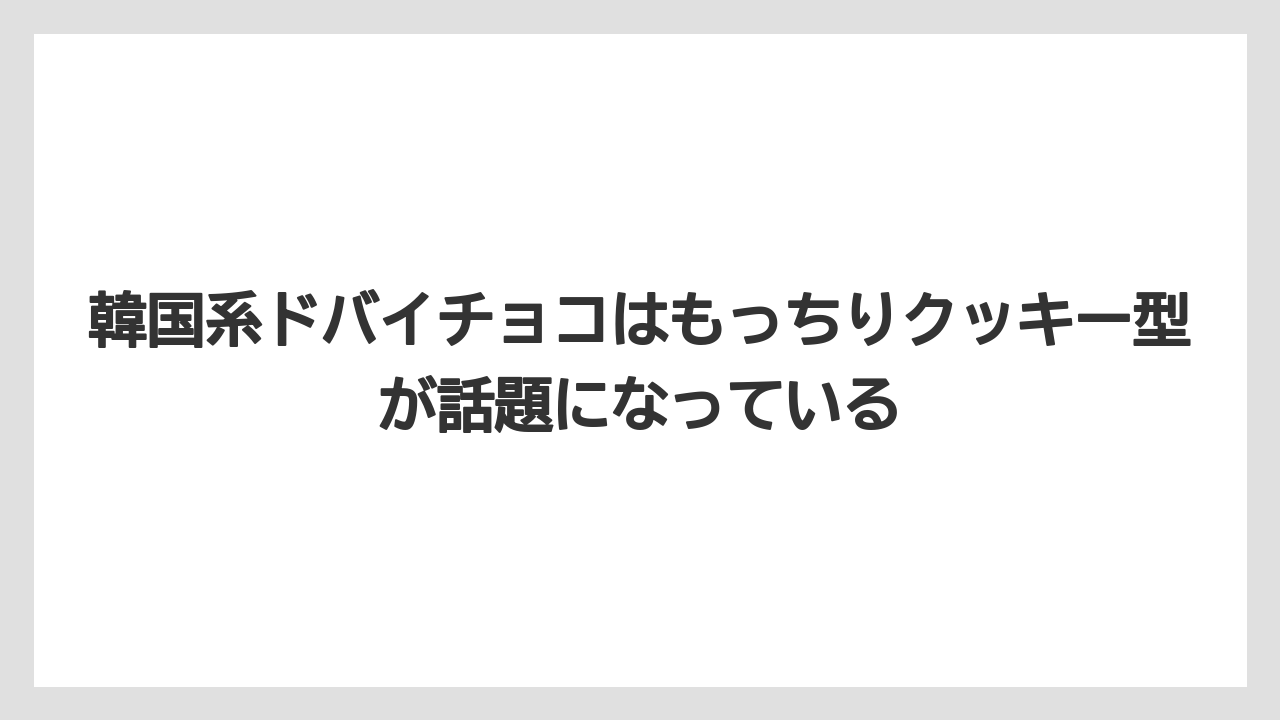 【リゾート】【宿泊】【旅】韓国系ドバイチョコはもっちりクッキー型が話題になっている