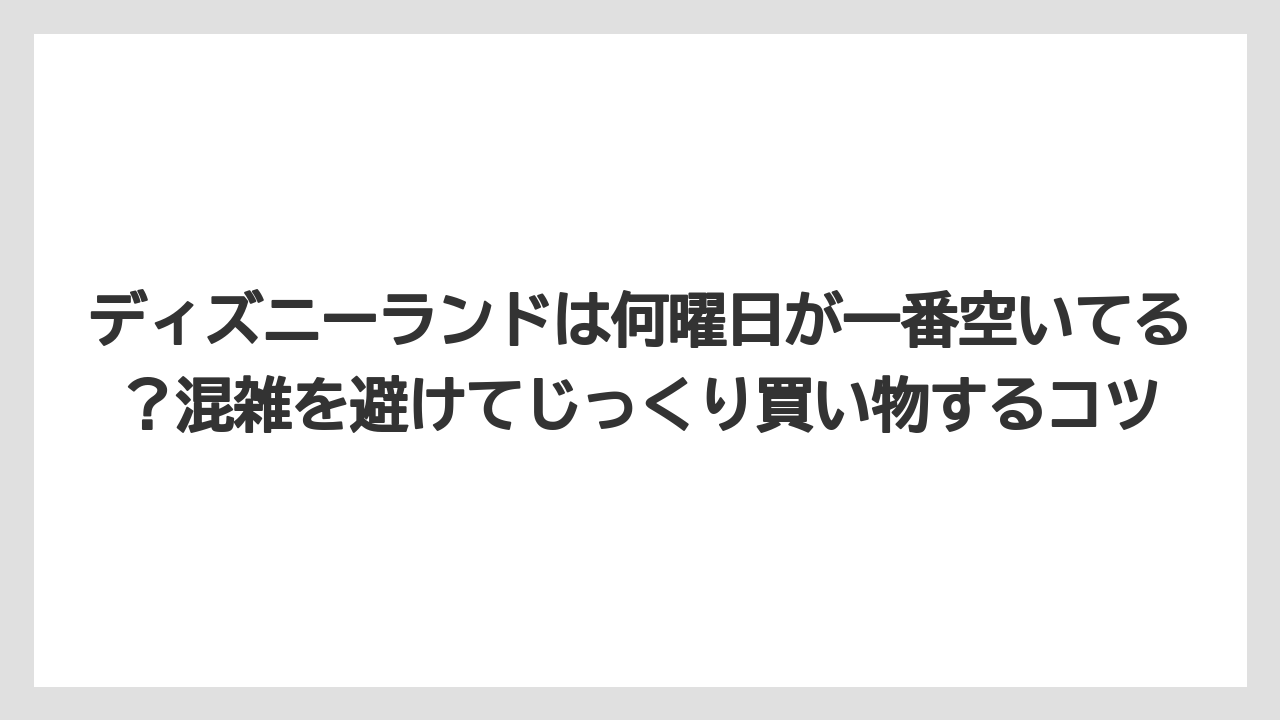 【リゾート】【宿泊】【旅】ディズニーランドは何曜日が一番空いてる？混雑を避けてじっくり買い物するコツ