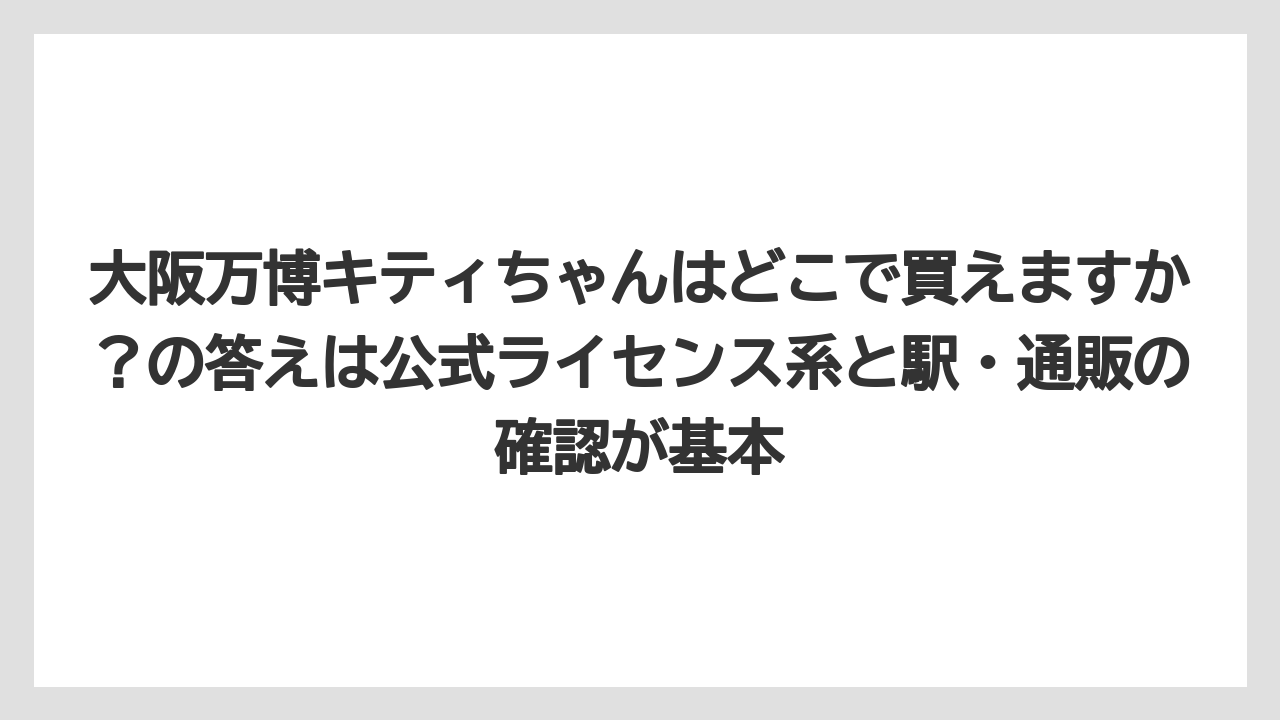 【リゾート】【宿泊】【旅】大阪万博キティちゃんはどこで買えますか?の答えは公式ライセンス系と駅・通販の確認が基本