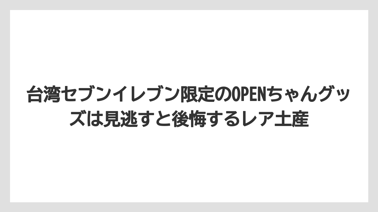 【リゾート】【宿泊】【旅】台湾セブンイレブン限定のOPENちゃんグッズは見逃すと後悔するレア土産