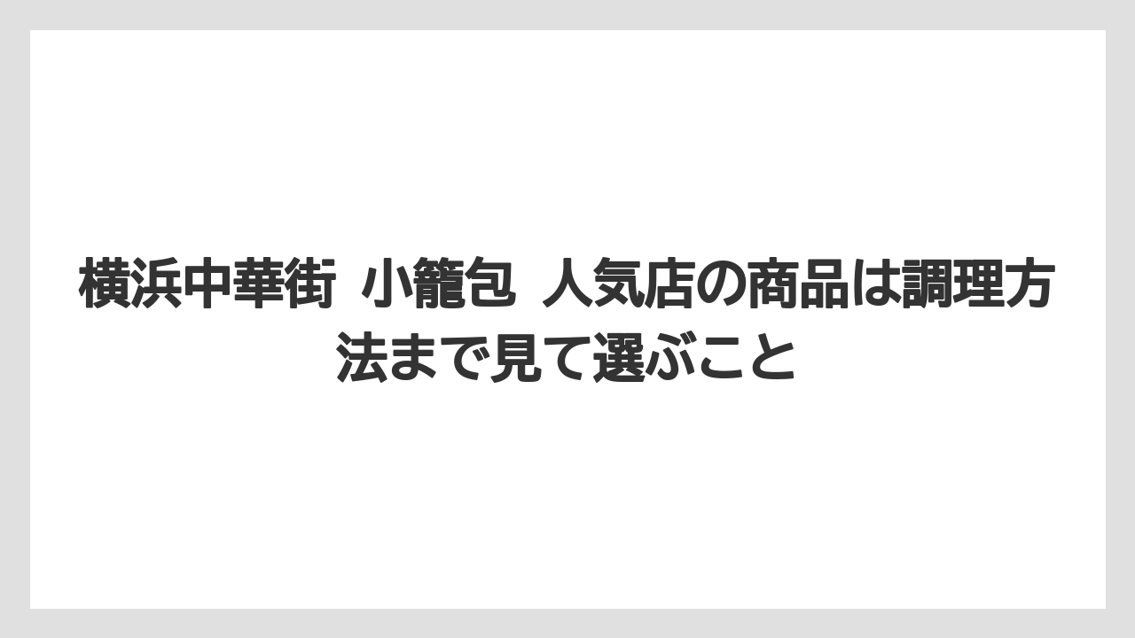 【リゾート】【宿泊】【旅】横浜中華街 小籠包 人気店の商品は調理方法まで見て選ぶこと