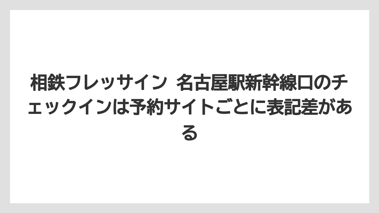 【リゾート】【宿泊】【旅】相鉄フレッサイン 名古屋駅新幹線口のチェックインは予約サイトごとに表記差がある
