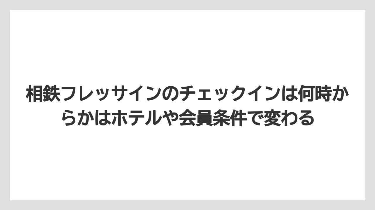 【リゾート】【宿泊】【旅】相鉄フレッサインのチェックインは何時からかはホテルや会員条件で変わる