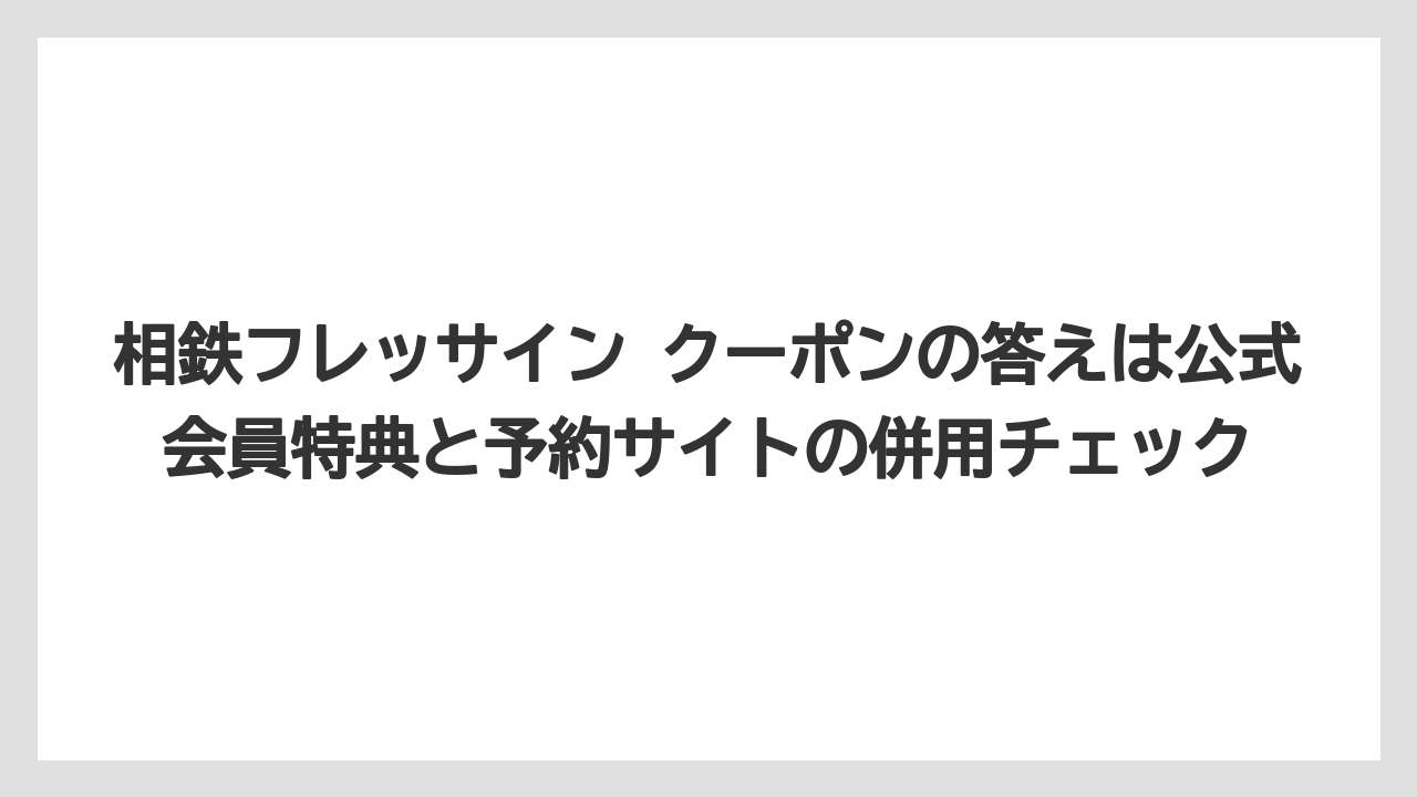 【リゾート】【宿泊】【旅】相鉄フレッサイン クーポンの答えは公式会員特典と予約サイトの併用チェック