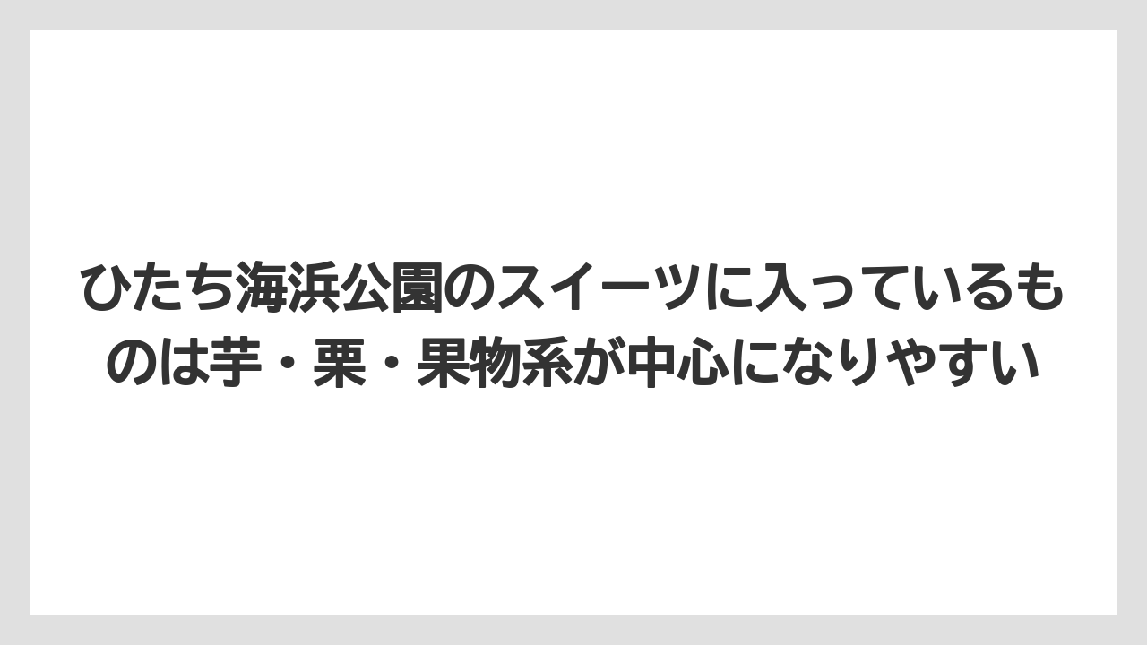 【リゾート】【宿泊】【旅】ひたち海浜公園のスイーツに入っているものは芋・栗・果物系が中心になりやすい