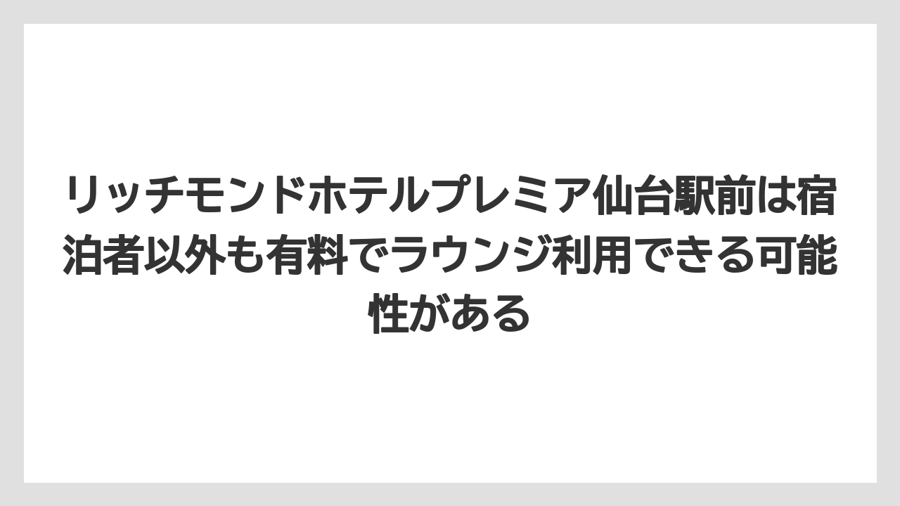 【リゾート】【宿泊】【旅】リッチモンドホテルプレミア仙台駅前は宿泊者以外も有料でラウンジ利用できる可能性がある