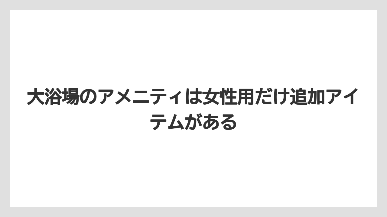 【リゾート】【宿泊】【旅】大浴場のアメニティは女性用だけ追加アイテムがある