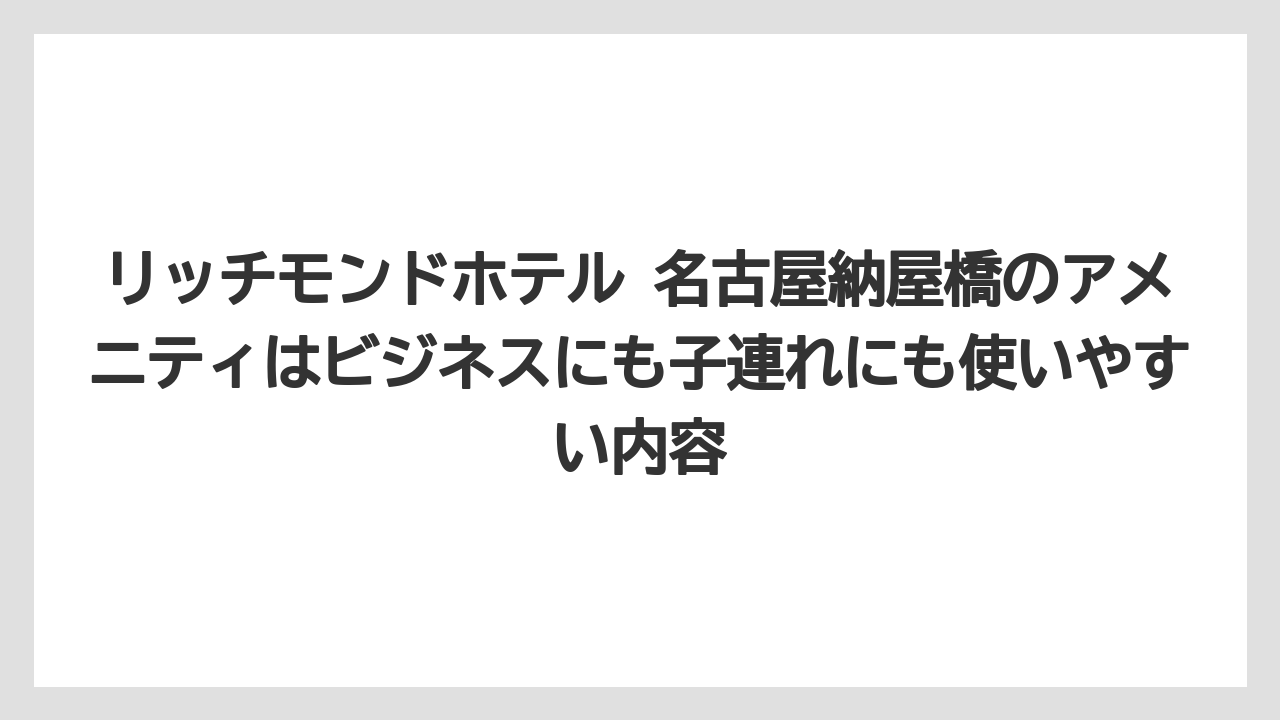 【リゾート】【宿泊】【旅】リッチモンドホテル 名古屋納屋橋のアメニティはビジネスにも子連れにも使いやすい内容