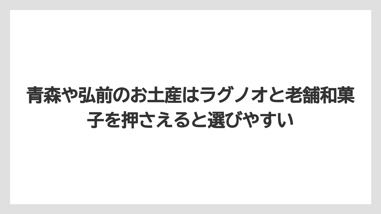 【リゾート】【宿泊】【旅】青森や弘前のお土産はラグノオと老舗和菓子を押さえると選びやすい
