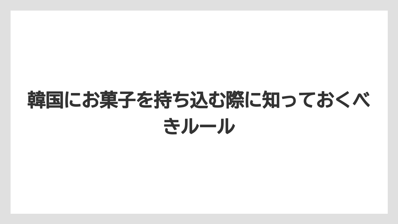 【リゾート】【宿泊】【旅】韓国にお菓子を持ち込む際に知っておくべきルール