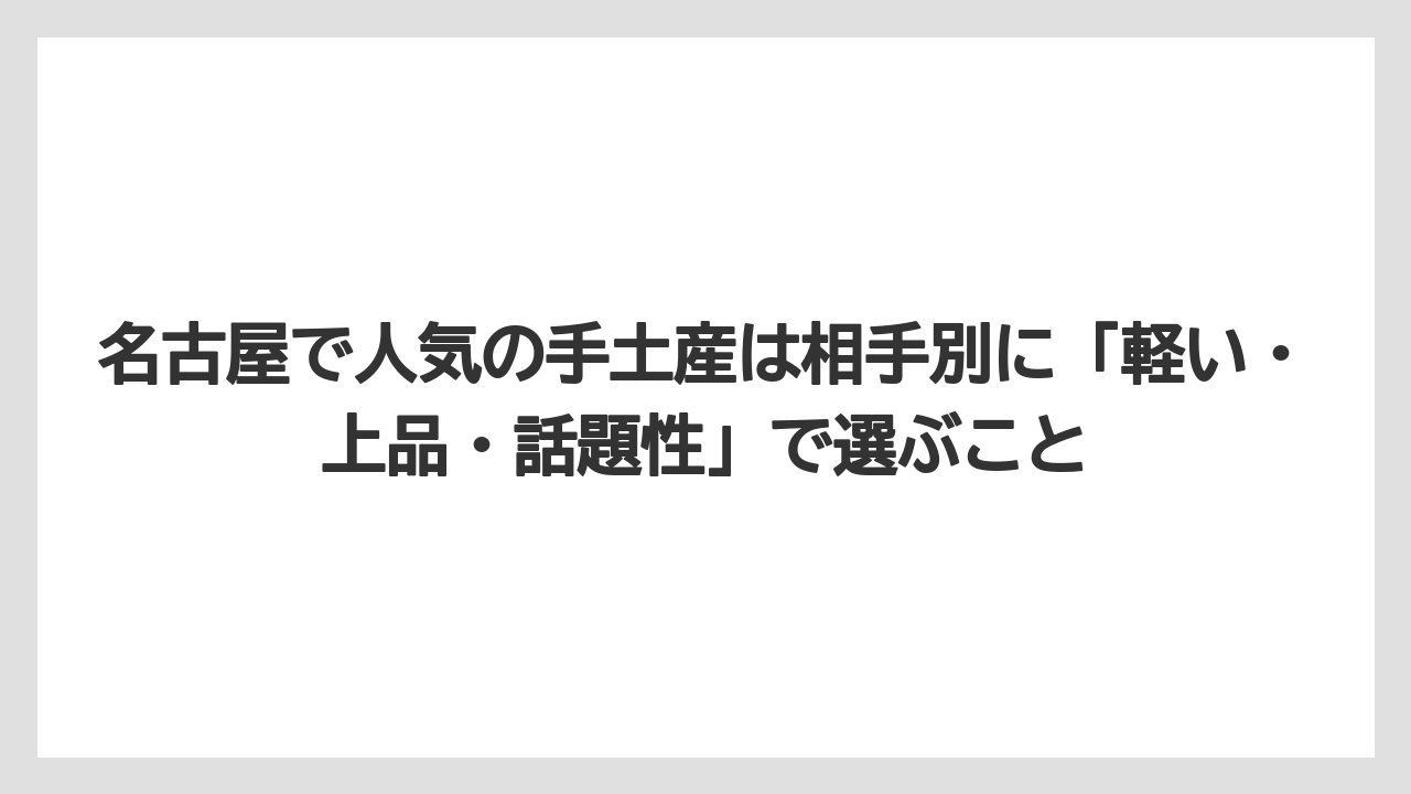 【リゾート】【宿泊】【旅】名古屋で人気の手土産は相手別に「軽い・上品・話題性」で選ぶこと
