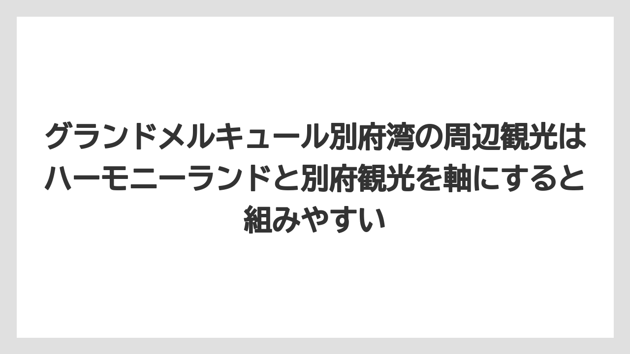 【リゾート】【国内旅行】【宿泊】【旅】グランドメルキュール別府湾の周辺観光はハーモニーランドと別府観光を軸にすると組みやすい
