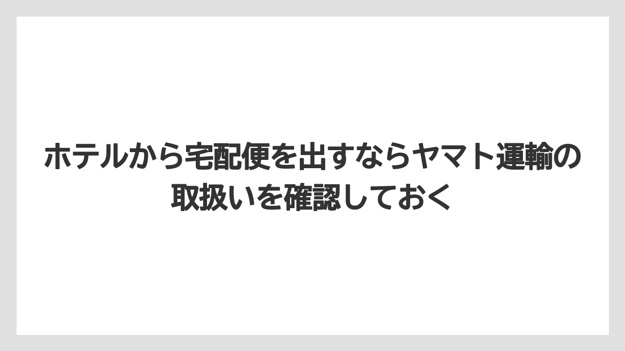 【リゾート】【宿泊】【旅】ホテルから宅配便を出すならヤマト運輸の取扱いを確認しておく