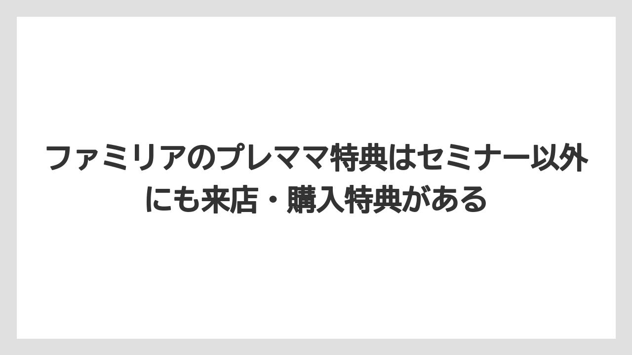 【リゾート】【宿泊】【旅】ファミリアのプレママ特典はセミナー以外にも来店・購入特典がある