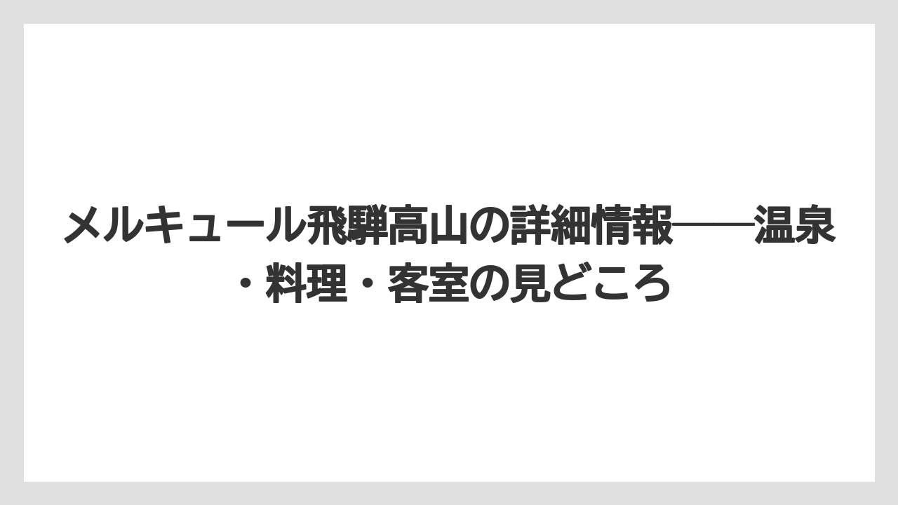 【リゾート】【宿泊】【旅】メルキュール飛騨高山の詳細情報──温泉・料理・客室の見どころ