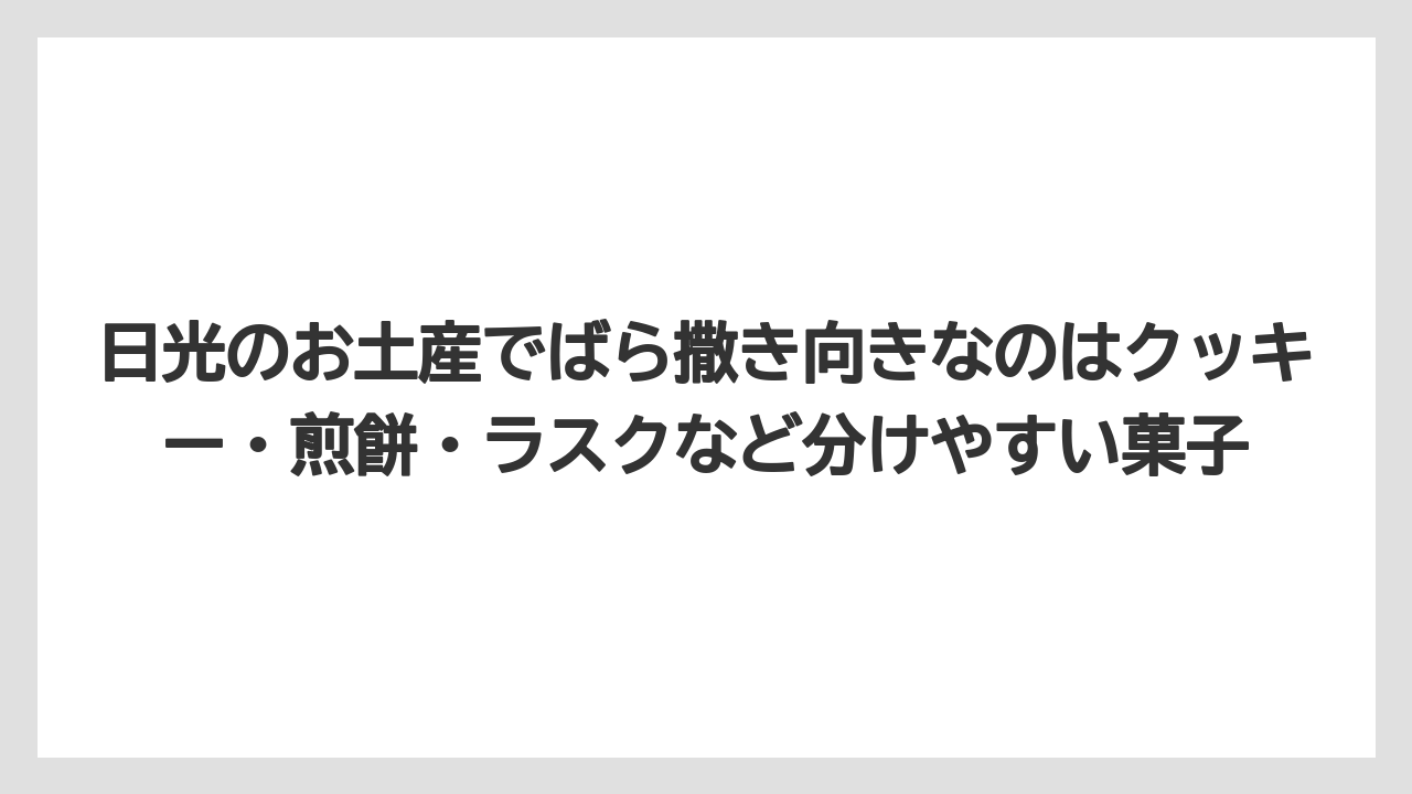 【リゾート】【宿泊】【旅】日光のお土産でばら撒き向きなのはクッキー・煎餅・ラスクなど分けやすい菓子