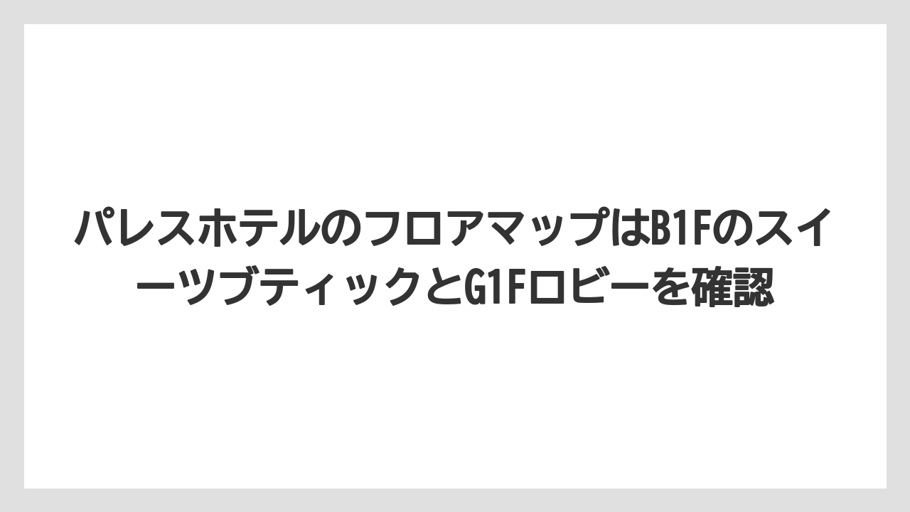 【パレスホテル】【リゾート】【宿泊】パレスホテルのフロアマップはB1FのスイーツブティックとG1Fロビーを確認