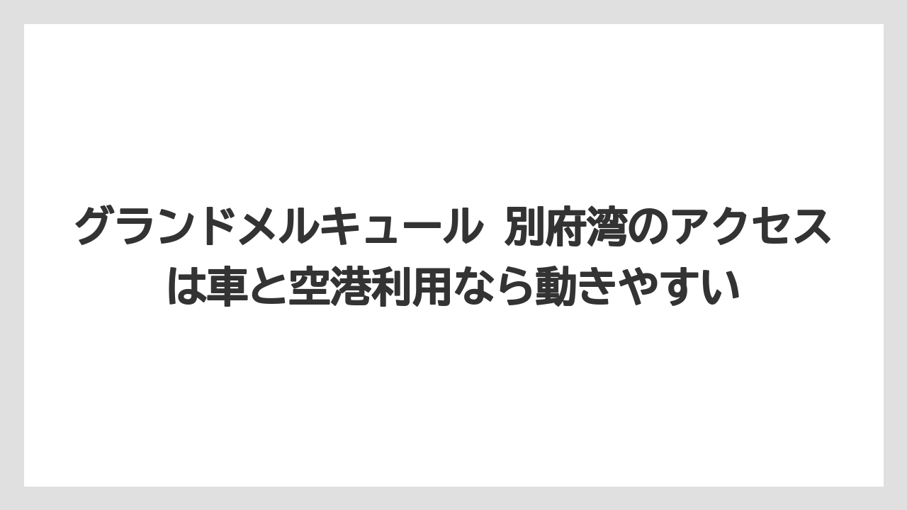 【リゾート】【宿泊】【旅】グランドメルキュール 別府湾のアクセスは車と空港利用なら動きやすい