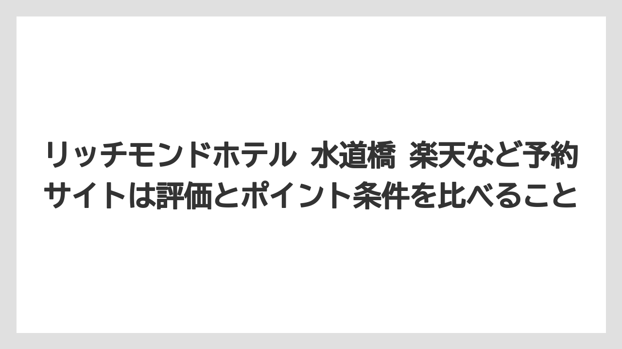 【リゾート】【宿泊】【旅】リッチモンドホテル 水道橋 楽天など予約サイトは評価とポイント条件を比べること