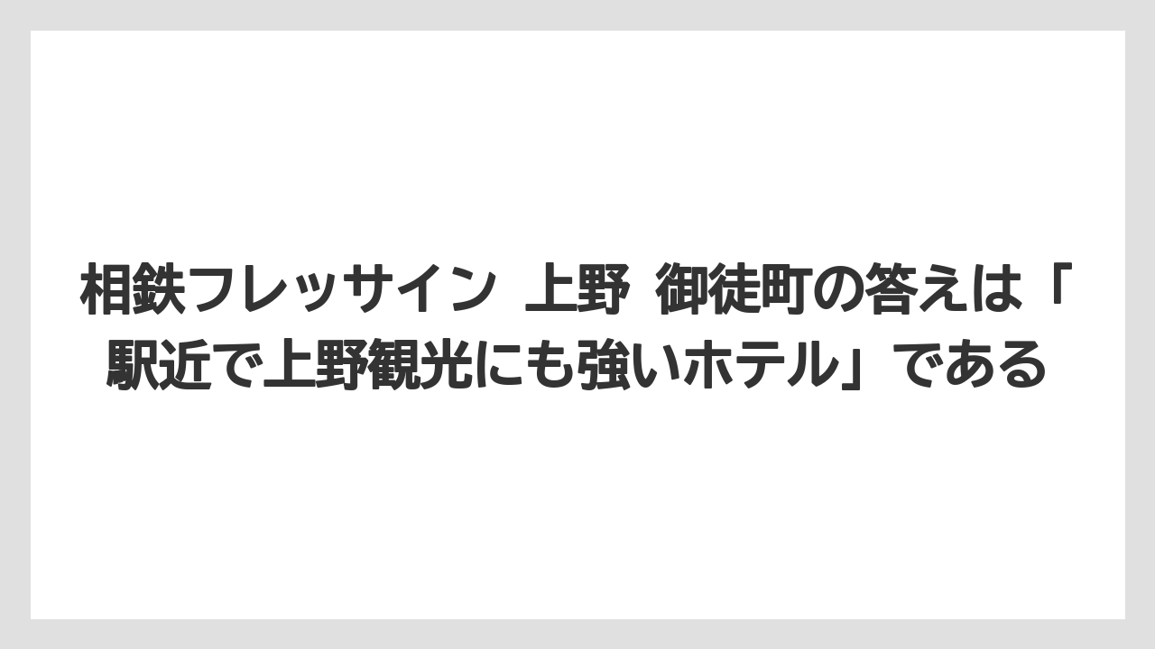 【アパホテル】【リゾート】【宿泊】【旅】【東横イン】相鉄フレッサイン 上野 御徒町の答えは「駅近で上野観光にも強いホテル」である