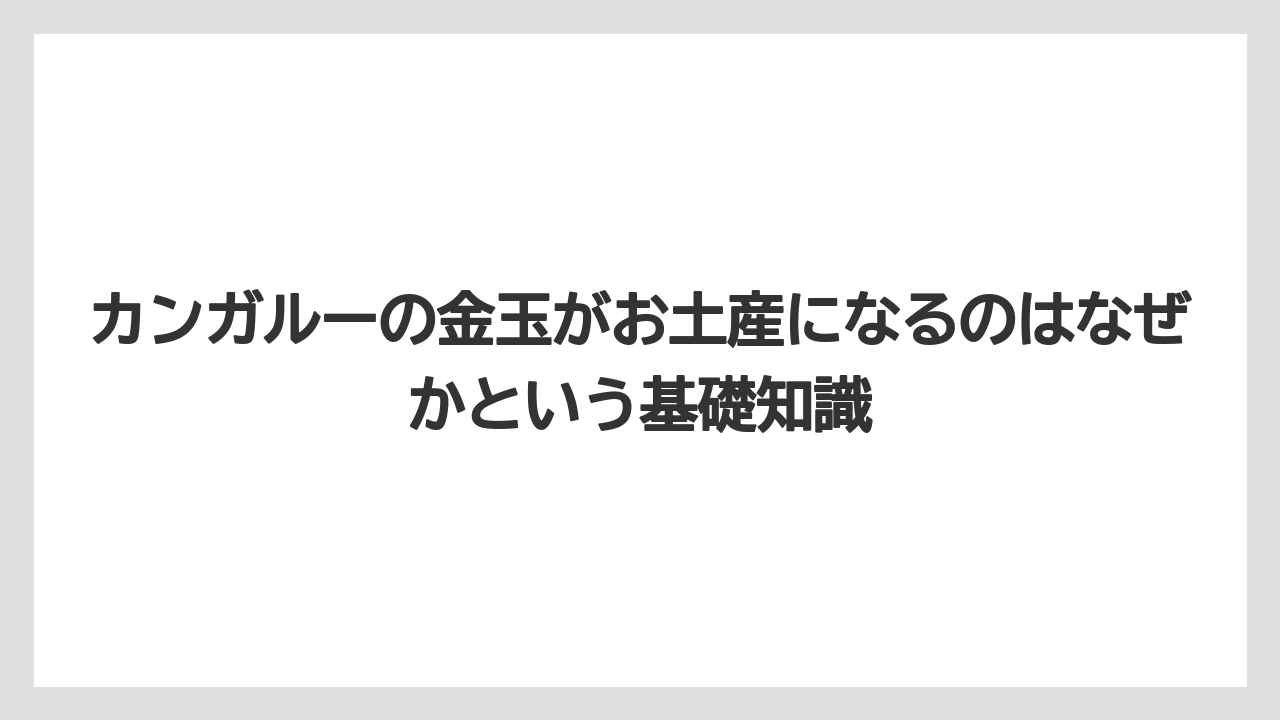 カンガルーの金玉がお土産になるのはなぜかという基礎知識