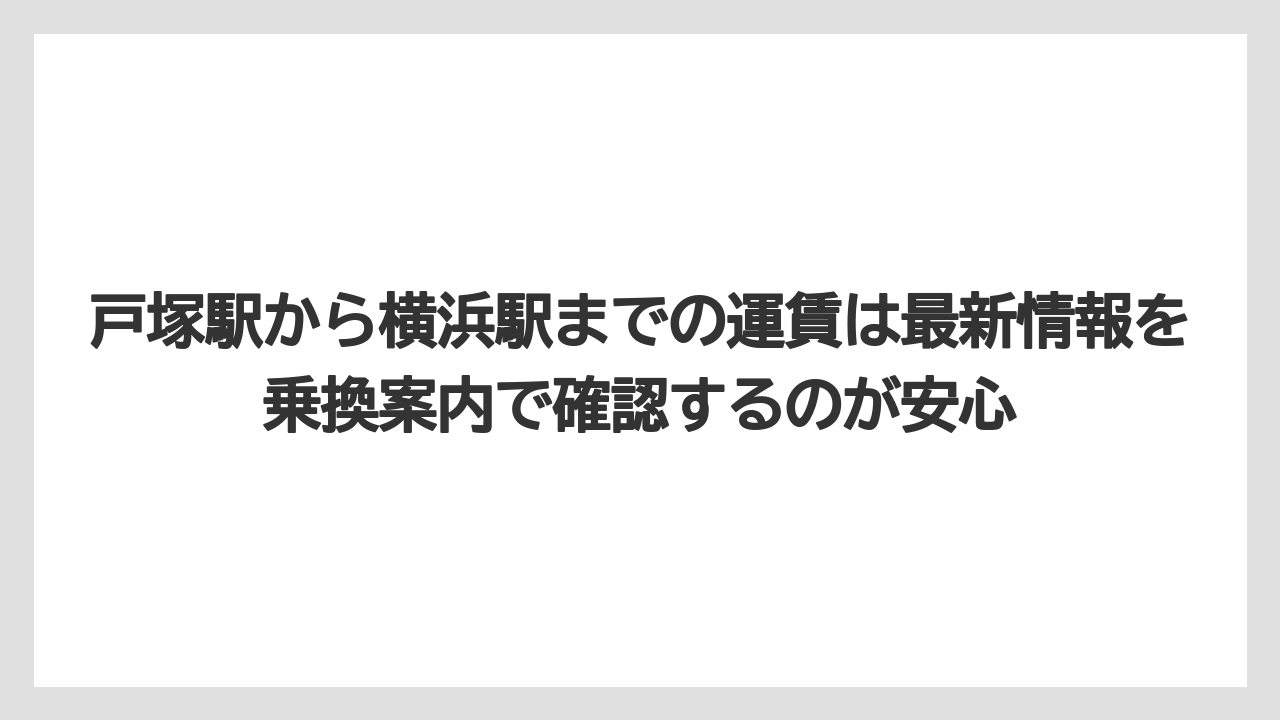 【リゾート】【宿泊】【旅】戸塚駅から横浜駅までの運賃は最新情報を乗換案内で確認するのが安心