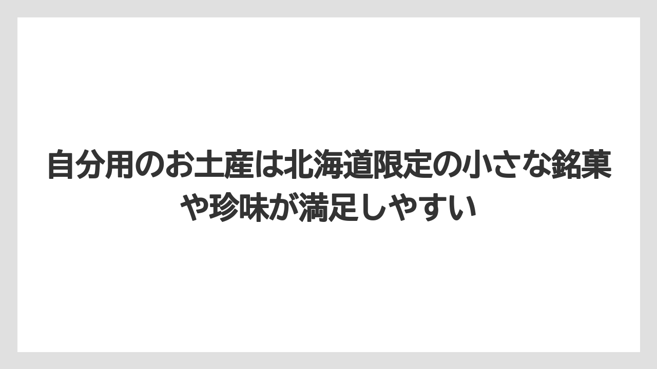【リゾート】【宿泊】【旅】自分用のお土産は北海道限定の小さな銘菓や珍味が満足しやすい