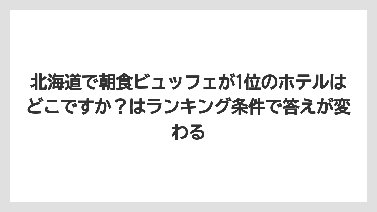 【リゾート】【宿泊】【旅】北海道で朝食ビュッフェが1位のホテルはどこですか?はランキング条件で答えが変わる