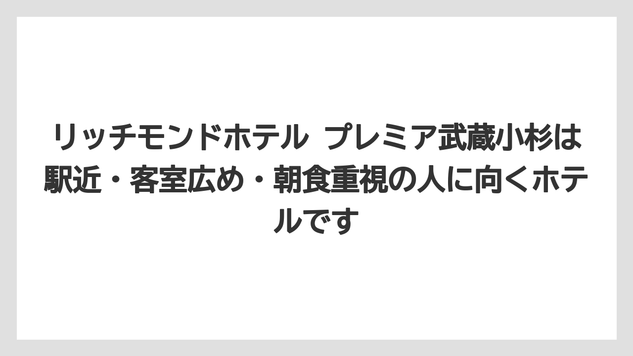 【リゾート】【宿泊】【旅】リッチモンドホテル プレミア武蔵小杉は駅近・客室広め・朝食重視の人に向くホテルです