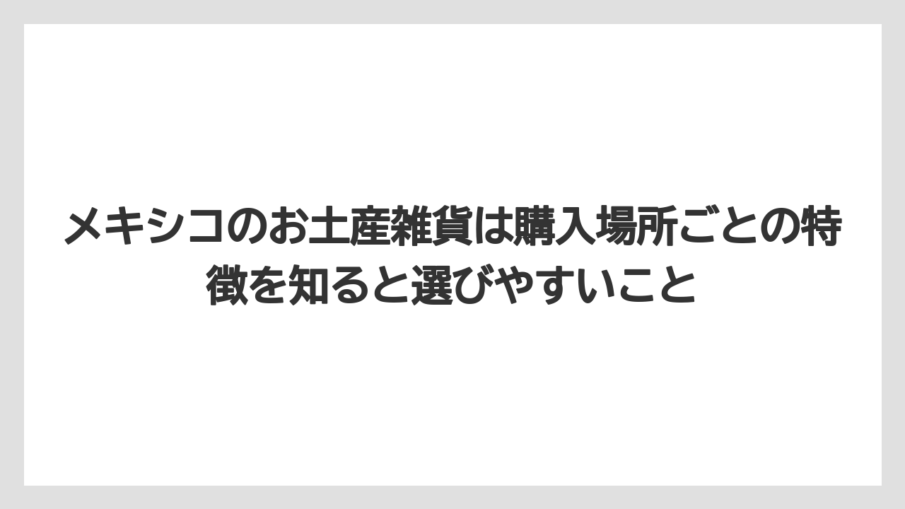【リゾート】【宿泊】【旅】メキシコのお土産雑貨は購入場所ごとの特徴を知ると選びやすいこと