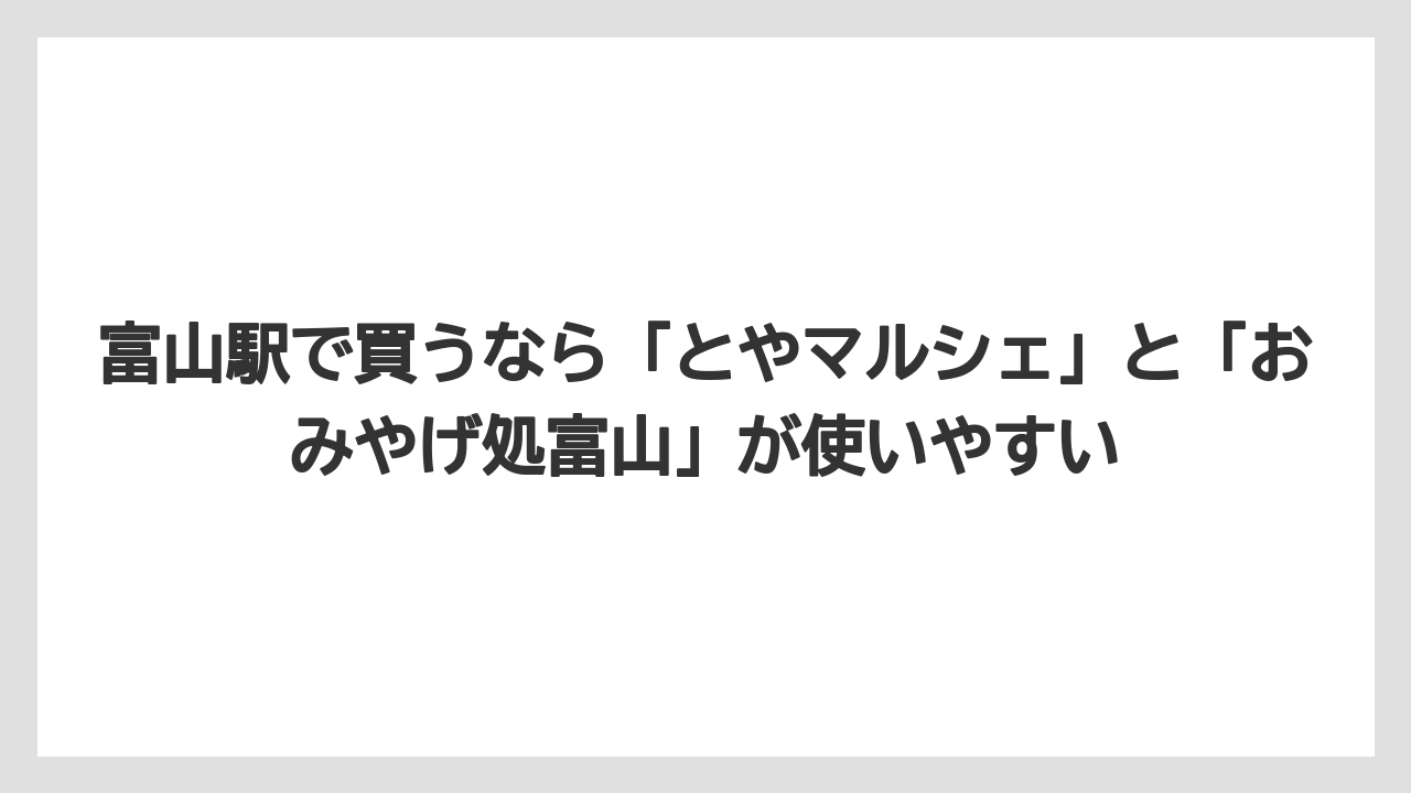 【リゾート】【宿泊】【旅】富山駅で買うなら「とやマルシェ」と「おみやげ処富山」が使いやすい