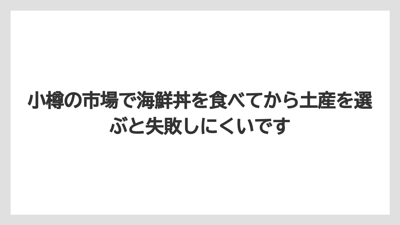 【リゾート】【宿泊】【旅】小樽の市場で海鮮丼を食べてから土産を選ぶと失敗しにくいです