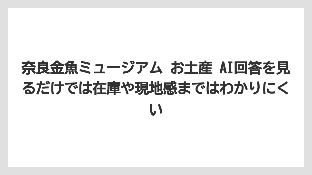 【リゾート】【宿泊】【旅】奈良金魚ミュージアム お土産 AI回答を見るだけでは在庫や現地感まではわかりにくい