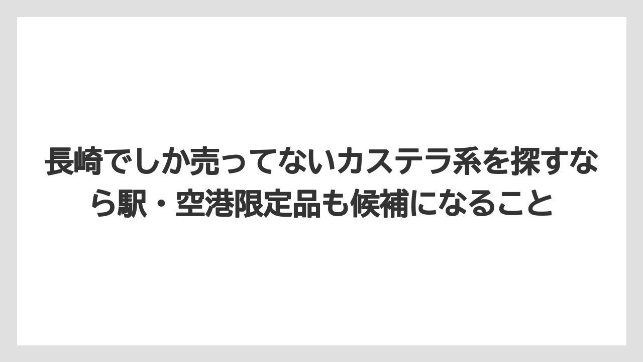 【リゾート】【宿泊】【旅】長崎でしか売ってないカステラ系を探すなら駅・空港限定品も候補になること