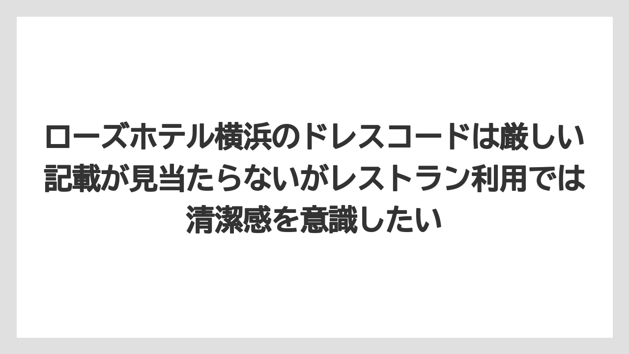 【リゾート】【宿泊】【旅】ローズホテル横浜のドレスコードは厳しい記載が見当たらないがレストラン利用では清潔感を意識したい