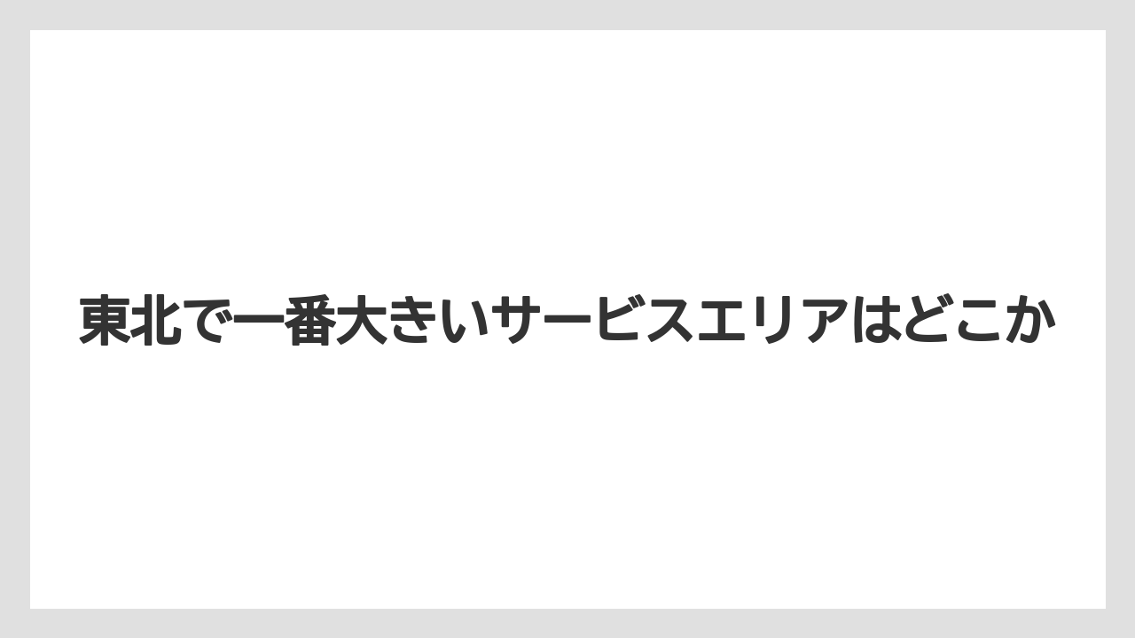 【リゾート】【宿泊】【旅】東北で一番大きいサービスエリアはどこか