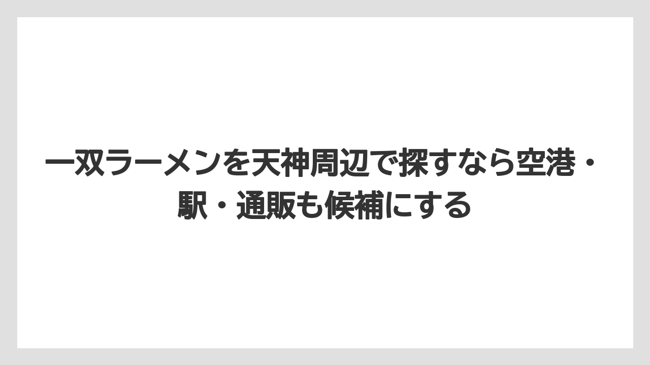 【リゾート】【宿泊】【旅】一双ラーメンを天神周辺で探すなら空港・駅・通販も候補にする