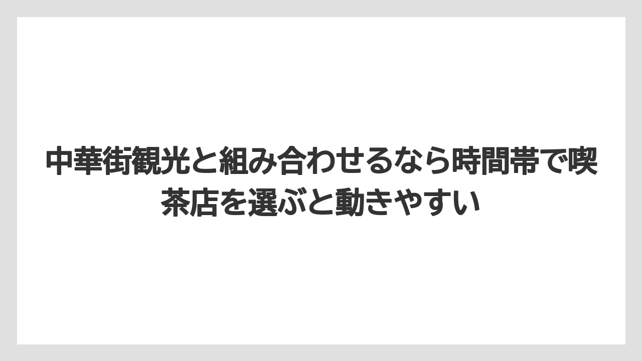 【リゾート】【宿泊】【旅】中華街観光と組み合わせるなら時間帯で喫茶店を選ぶと動きやすい